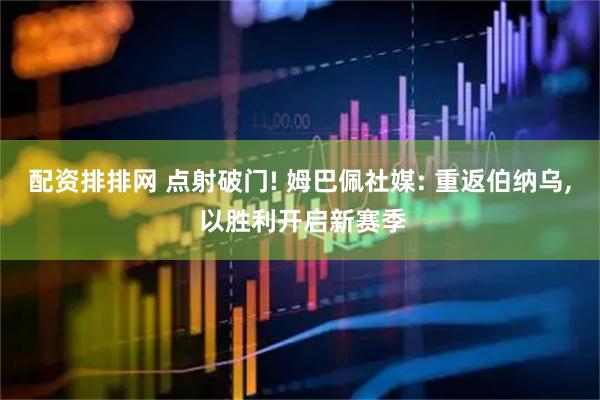 配资排排网 点射破门! 姆巴佩社媒: 重返伯纳乌, 以胜利开启新赛季