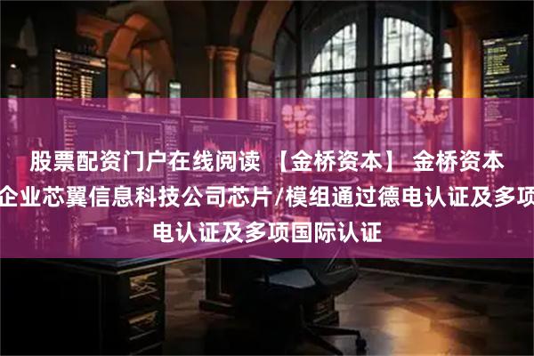 股票配资门户在线阅读 【金桥资本】 金桥资本旗下被投企业芯翼信息科技公司芯片/模组通过德电认证及多项国际认证
