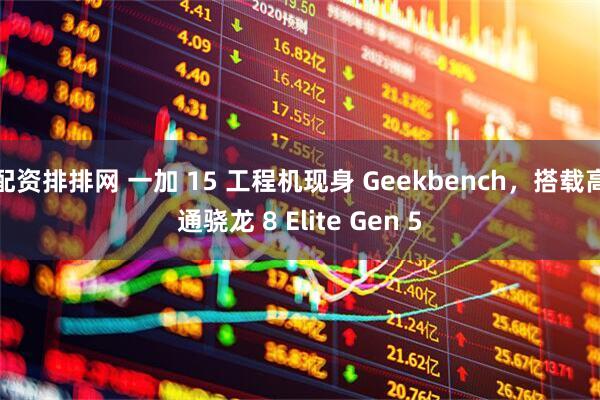 配资排排网 一加 15 工程机现身 Geekbench，搭载高通骁龙 8 Elite Gen 5