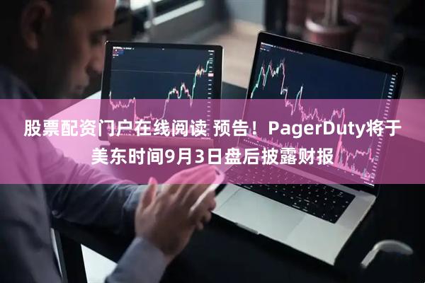股票配资门户在线阅读 预告！PagerDuty将于美东时间9月3日盘后披露财报