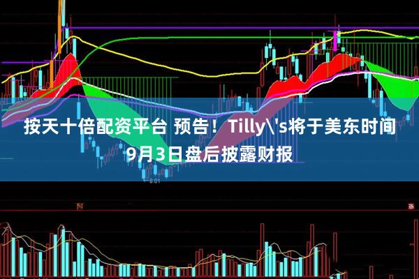 按天十倍配资平台 预告！Tilly's将于美东时间9月3日盘后披露财报