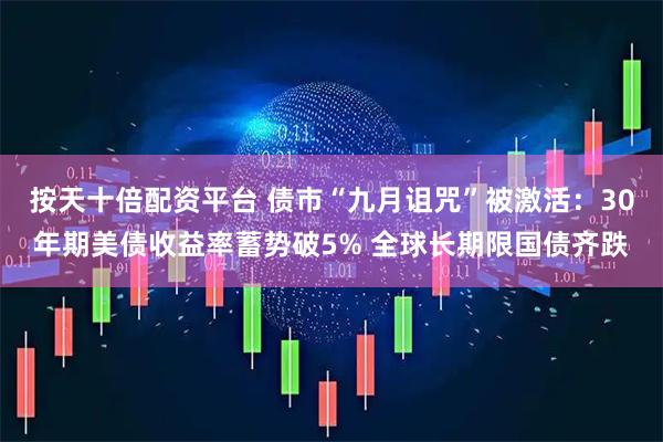 按天十倍配资平台 债市“九月诅咒”被激活：30年期美债收益率蓄势破5% 全球长期限国债齐跌