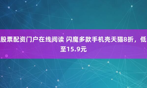 股票配资门户在线阅读 闪魔多款手机壳天猫8折，低至15.9元