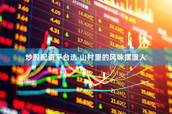 炒股配资平台选 山村里的风味摆渡人