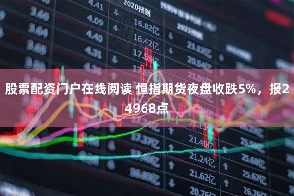 股票配资门户在线阅读 恒指期货夜盘收跌5%，报24968点