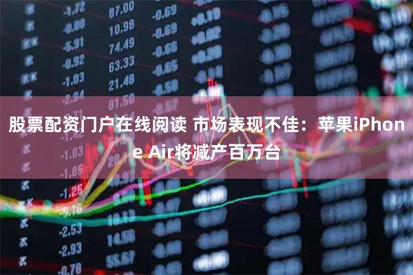 股票配资门户在线阅读 市场表现不佳：苹果iPhone Air将减产百万台