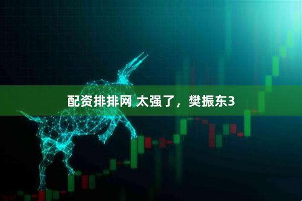 配资排排网 太强了，樊振东3