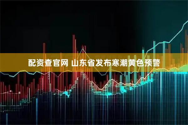 配资查官网 山东省发布寒潮黄色预警